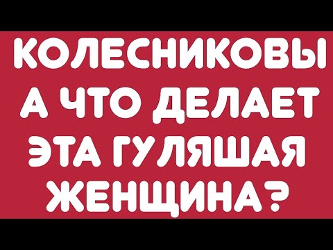 Видео: Колесниковы/ А что делает эта гулящая женщина? / Обзор видео/