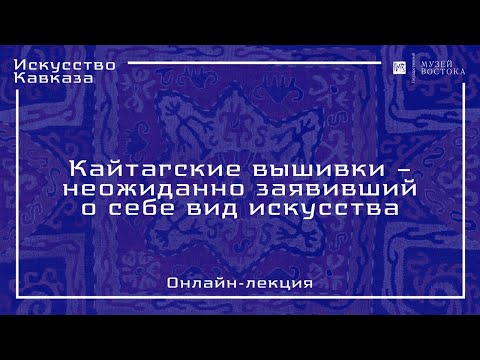 Видео: Онлайн-лекция «Кайтагские вышивки»