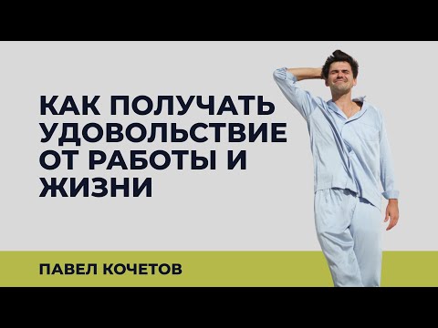 Видео: КАК ПОЛУЧАТЬ УДОВОЛЬСТВИЕ ОТ РАБОТЫ И ЖИЗНИ?//размышления Павел Кочетов