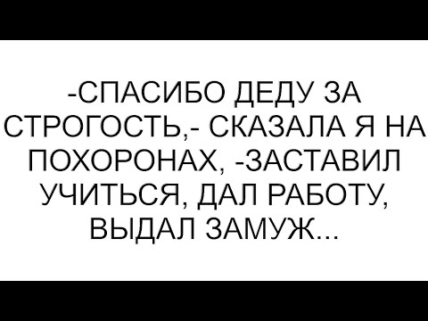 Видео: -Спасибо деду за строгость,- сказала я на похоронах, -Заставил учиться, дал работу, выдал замуж...