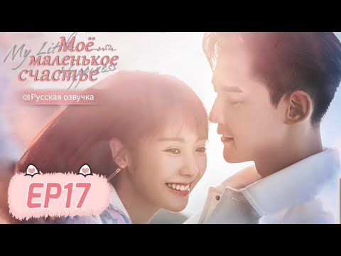 Видео: Моё маленькое счастье 17 【Русская озвучка】 我的小确幸 【Син Фэй, Тан Сяотянь,  Хуан Илинь,  Ли Чуань】
