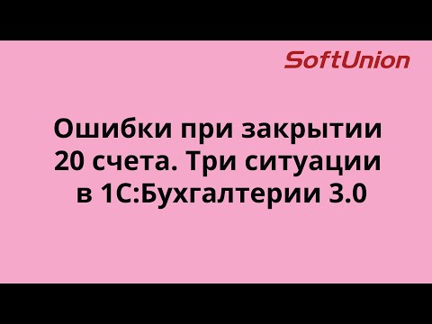 Видео: Ошибки при закрытии 20 счета. Три ситуации в 1С:Бухгалтерии 3.0