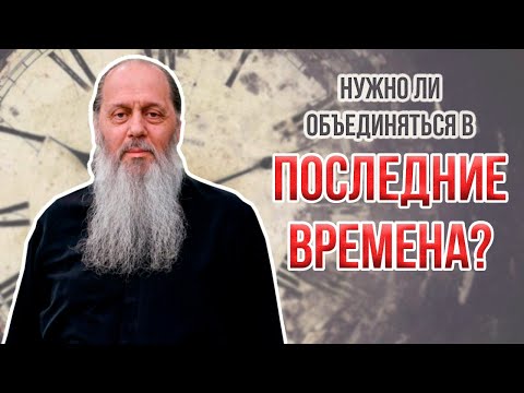 Видео: В последние времена лучше спасаться одному или объединяться? (о. Владимир Головин).