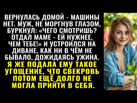 Видео: «Машину маме отдал — ей нужнее!» — сказал муж и улёгся ждать ужин, как ни в чём не бывало.