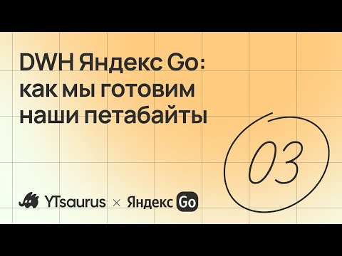 Видео: Вебинар YTsaurus. DWH Яндекс Go: как мы готовим наши петабайты