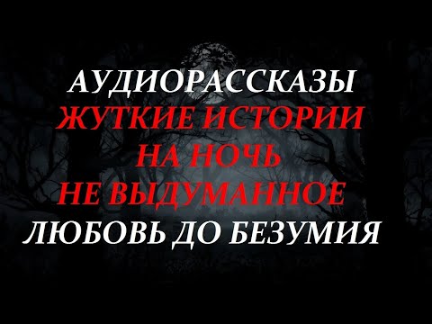 Видео: ЖУТКИЕ ИСТОРИИ НА НОЧЬ-ЛЮБОВЬ ДО БЕЗУМИЯ