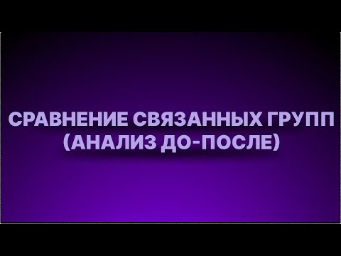 Видео: Инструкция - Сравнение связанных групп (анализ до - после)