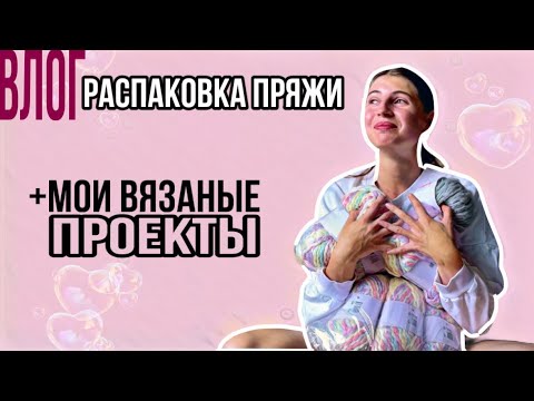 Видео: Вязальный ВЛОГ | Распаковка пряжи и обзор на неё | Мои недовязы и вязаные проекты