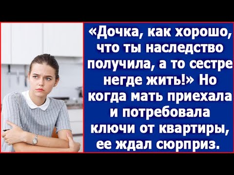 Видео: Дочка, как хорошо, что ты наследство получила. А то, твоей сестре негде жить.