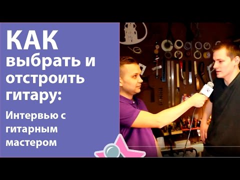 Видео: Как выбрать и отстроить гитару - Интервью с гитарным мастером Михаилом Тиуновым