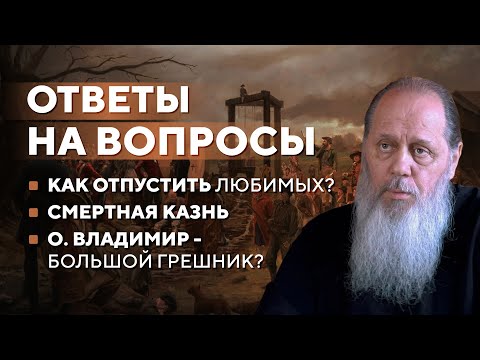 Видео: Ответы на вопросы. Как отпустить любимых? Смертная казнь. О. Владимир - большой грешник?