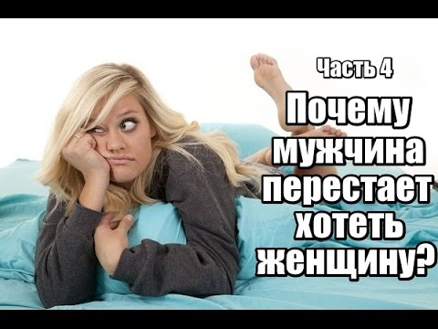 Видео: Часть 4. Почему мужчина перестает ХОТЕТЬ женщину?