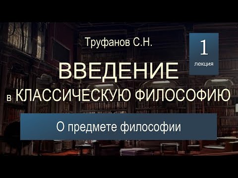 Видео: Введение в классическую философию. Лекция 1. О предмете философии.