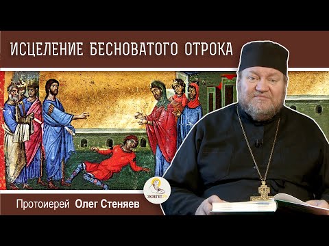 Видео: ИСЦЕЛЕНИЕ БЕСНОВАТОГО ОТРОКА (Мф. 17:14-23).  Протоиерей Олег Стеняев