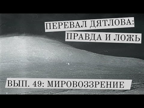 Видео: Перевал Дятлова: правда и ложь, вып. 49: МИРОВОЗЗРЕНИЕ