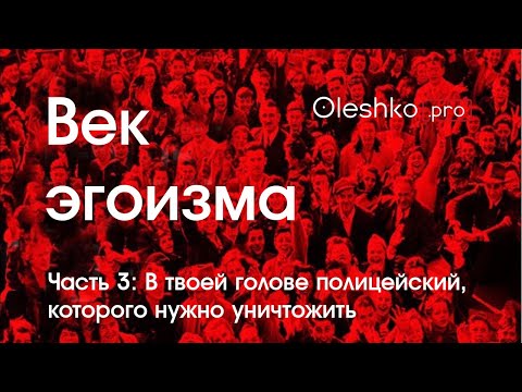 Видео: Документальный фильм «Век эгоизма». Часть 3:  В твоей голове полицейский, которого нужно уничтожить