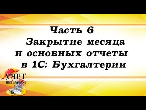 Видео: Часть 6 - Закрытие месяца и основных отчеты в 1С: Бухгалтерии