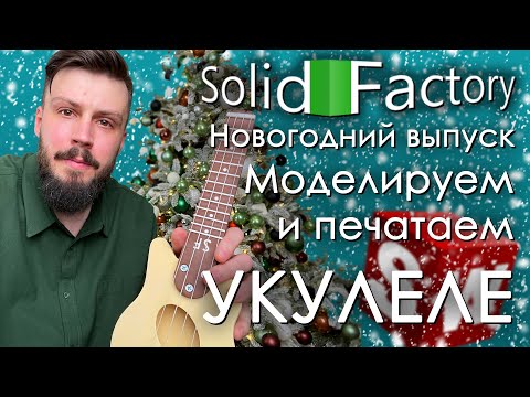 Видео: SolidFactory. Новогодний выпуск 2024! Моделируем и печатаем укулеле на 3d принтере.