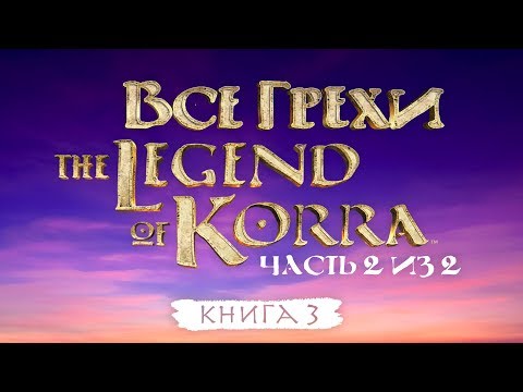 Видео: Все грехи и ляпы 3 сезона "Легенда о Корре" (часть 2 из 2).