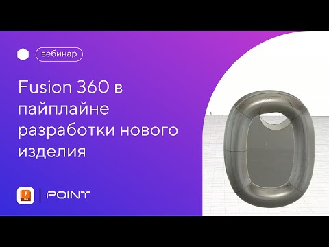 Видео: Вебинар: Fusion 360 в пайплайне разработки нового изделия