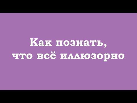 Видео: Как познать, что всё иллюзорно