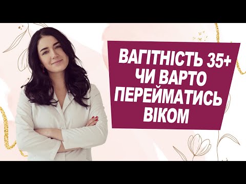 Видео: ВАГІТНІСТЬ 35+ | Чи варто перейматися віком?! | Лікар Марія Лоншакова