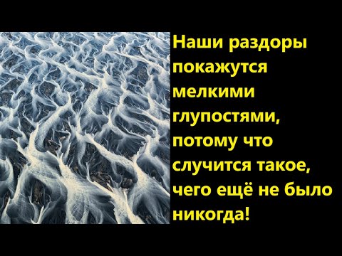 Видео: Наши раздоры покажутся мелкими глупостями, потому что случится такое, чего ещё не было никогда!