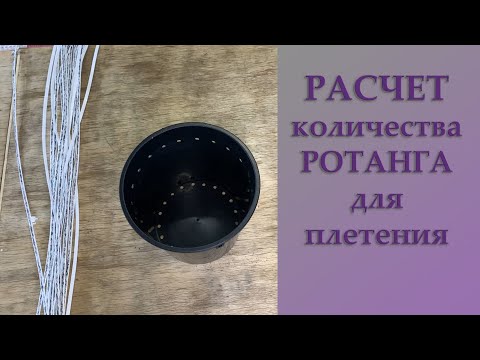 Видео: РАСЧЁТ КОЛИЧЕСТВА РОТАНГА для КАШПО