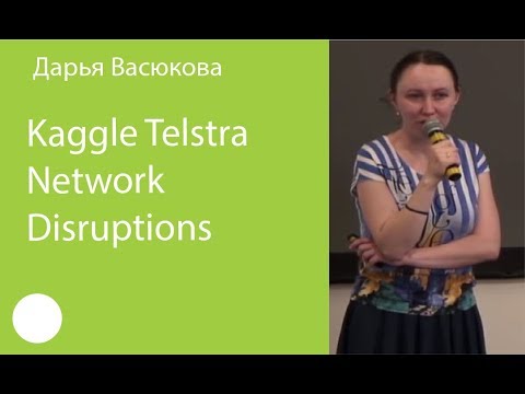 Видео: 002. Дарья Васюкова – Kaggle Telstra Network Disruptions