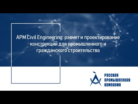 Видео: Вебинар "APM Civil Engineering: расчет и проектирование конструкций для ПГС"