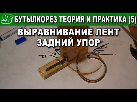 Видео: Бутылкорез теория и практика (5) Задний упор и ровные ленты