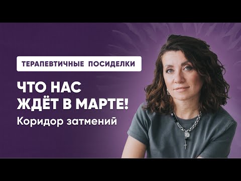 Видео: ТЕРАПЕВТИЧНЫЕ ПОСИДЕЛКИ: Что нас ждёт в марте! Коридор затмений
