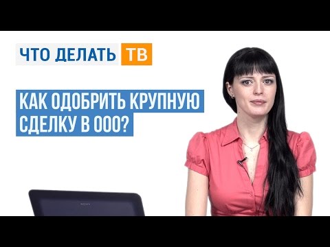 Видео: Как одобрить крупную сделку в ООО?