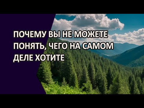 Видео: ПОЧЕМУ ВЫ НЕ МОЖЕТЕ ПОНЯТЬ,ЧЕГО НА САМОМ ДЕЛЕ ХОТИТЕ