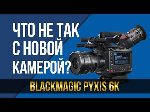 Видео: Что не так с новой "народной" камерой? Blackmagic Pyxis 6K.