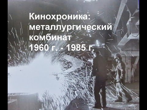 Видео: Кинохроника: металлургический комбинат 1960 г.-1985 г.   --- (г.Темиртау)