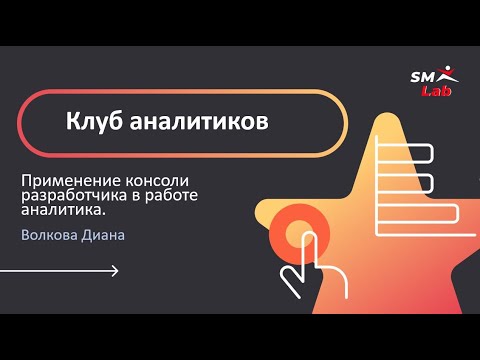 Видео: Клуб аналитиков. Тема: Применение консоли разработчика в работе аналитика.