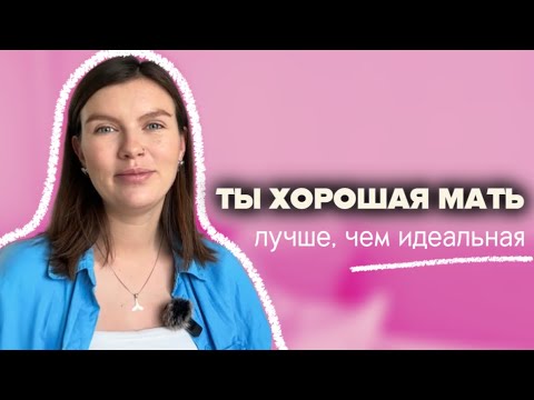 Видео: Достаточно хорошая мать / Как маме избавиться от чувства вины и наслаждаться материнством