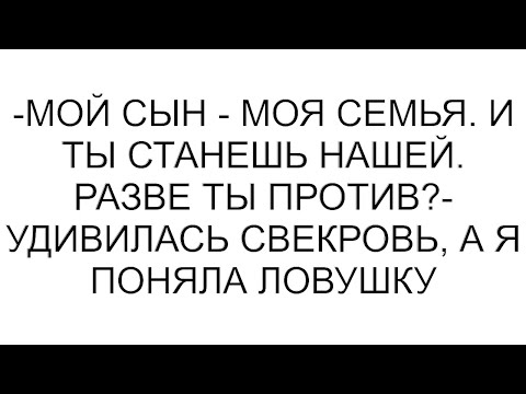 Видео: -Мой сын - моя семья. И ты станешь нашей. Разве ты против?- удивилась свекровь, а я поняла ловушку