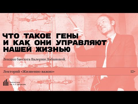 Видео: «Что такое гены и как они управляют нашей жизнью». Лекция биолога Валерии Лобановой