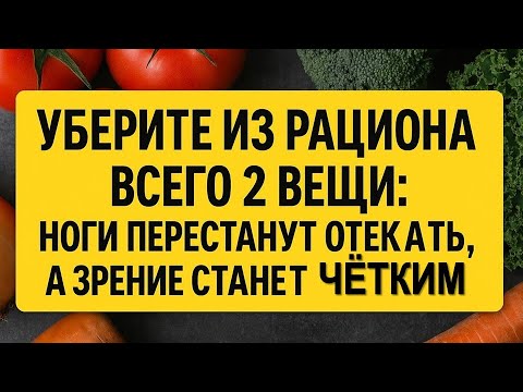 Видео: Уберите из рациона всего 2 вещи: ноги перестанут отекать, а зрение станет чётким