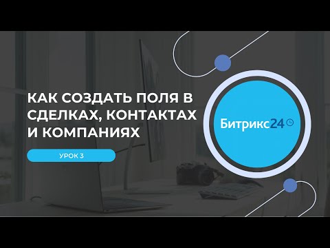 Видео: Урок 3. Как создать поля в сделках, контактах и компаниях в Битрикс24