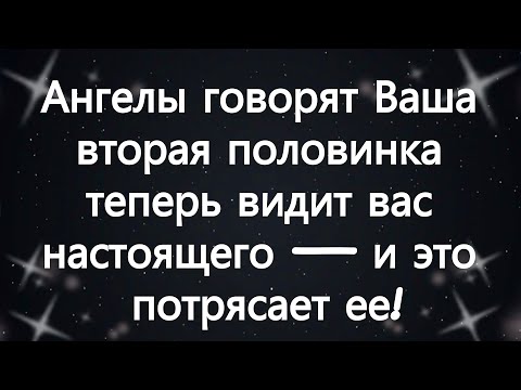 Видео: Ангелы говорят  Ваша вторая половинка теперь видит вас настоящего — и это потрясает ее!