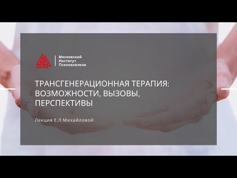 Видео: Лекция  О.Л. Михайловой "Трансгенерационная терапия: возможности, вызовы, перспективы"