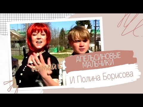 Видео: Апельсиновые мальчики и Полина Борисова. нумай е