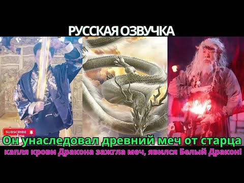 Видео: Он унаследовал древний меч от старца — капля крови Дракона зажгла меч, явился Белый Дракон!