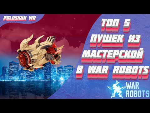 Видео: Топ 5 ЛУЧШИХ пушек из МАСТЕРСКОЙ в War Robots!