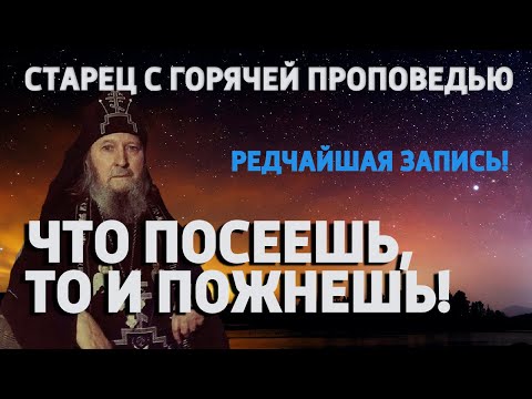 Видео: ЧТО ПОСЕЕШЬ, ТО ПОЖНЕШЬ! (СИЛЬНАЯ ПРОПОВЕДЬ СТАРЦА)