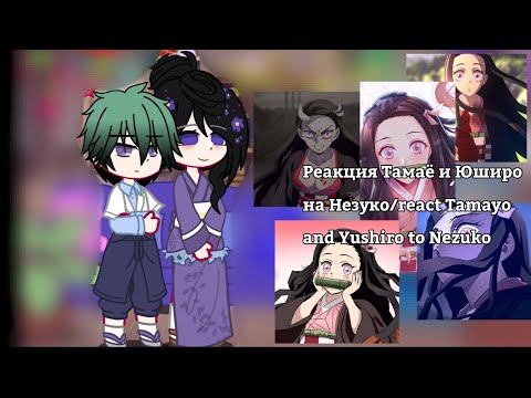 Видео: Tamayo and Yushiro react to Nezuko/ реакция Тамаё и Юширо на Незуко |gacha club| |gacha nox|