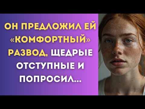 Видео: Он предложил ей «комфортный» развод, щедрые отступные и попросил...